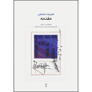 کتاب مقدمه رویکردی بر اجرای آثار موسیقی قرن بیست و بیست و یکم اثر علیرضا مشایخی انتشارات ماهور