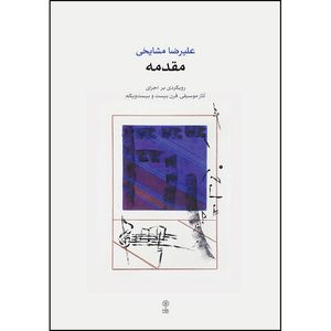 کتاب مقدمه رویکردی بر اجرای آثار موسیقی قرن بیست و بیست و یکم اثر علیرضا مشایخی انتشارات ماهور
