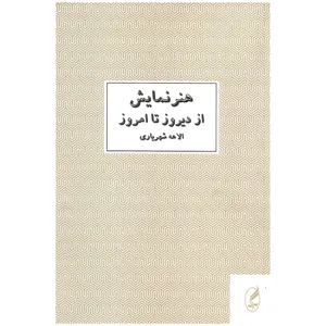 کتاب هنر نمایش از دیروز تا امروز اثر الاهه شهریاری نشر آگه