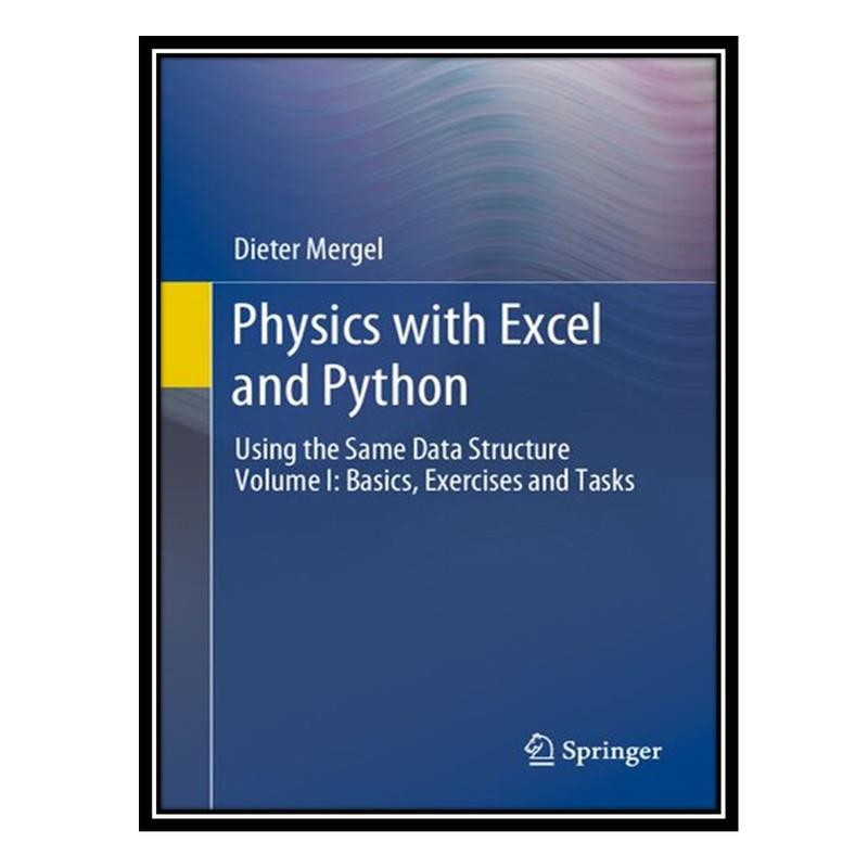 کتاب Physics with Excel and Python: Using the Same Data Structure Volume I: Basics, Exercises and Tasks اثر Dieter Mergel انتشارات مؤلفین طلایی