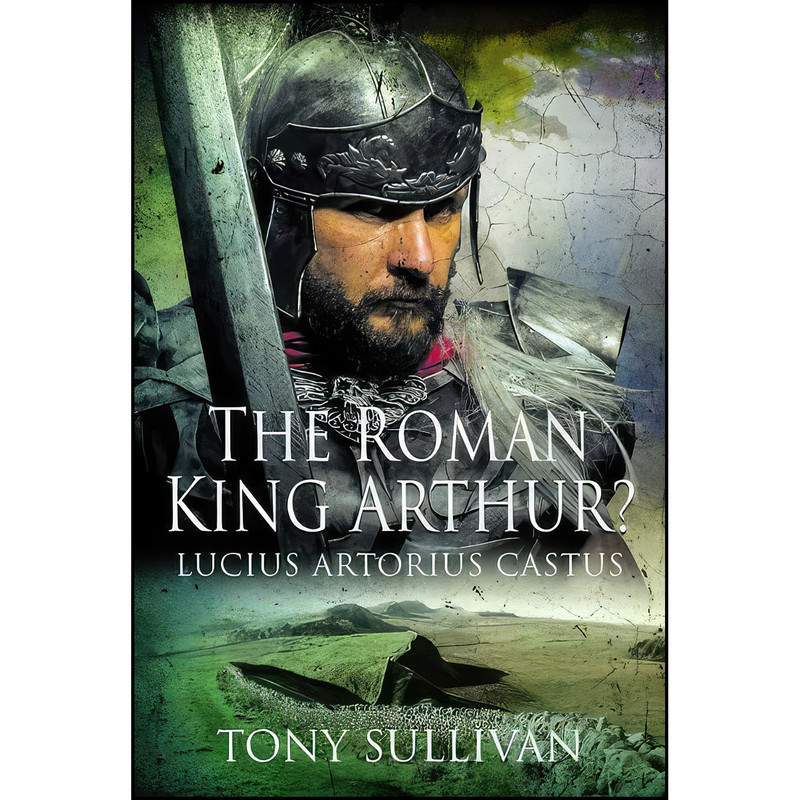 کتاب The Roman King Arthur? اثر Tony Sullivan انتشارات Pen and Sword History