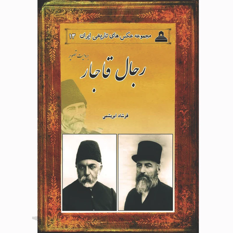 کتاب رجال قاجار بروایت تصویر اثر فرشاد ابریشمی انتشارات خانه تاریخ و تصویر ابریشمی