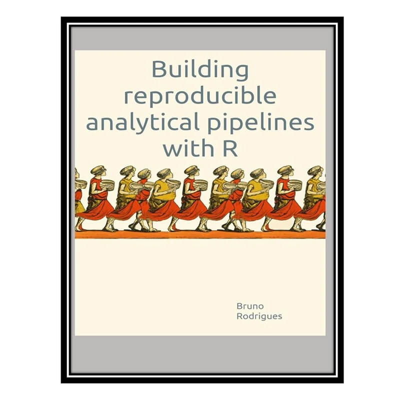 کتاب Building reproducible analytical pipelines with R اثر Bruno Rodrigues انتشارات مؤلفین طلایی