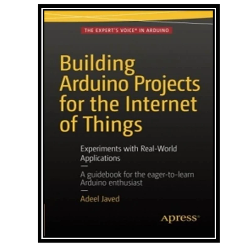 کتاب Building Arduino Projects for the Internet of Things: Experiments with Real-World Applications اثر Adeel Javed انتشارات مؤلفین طلایی
