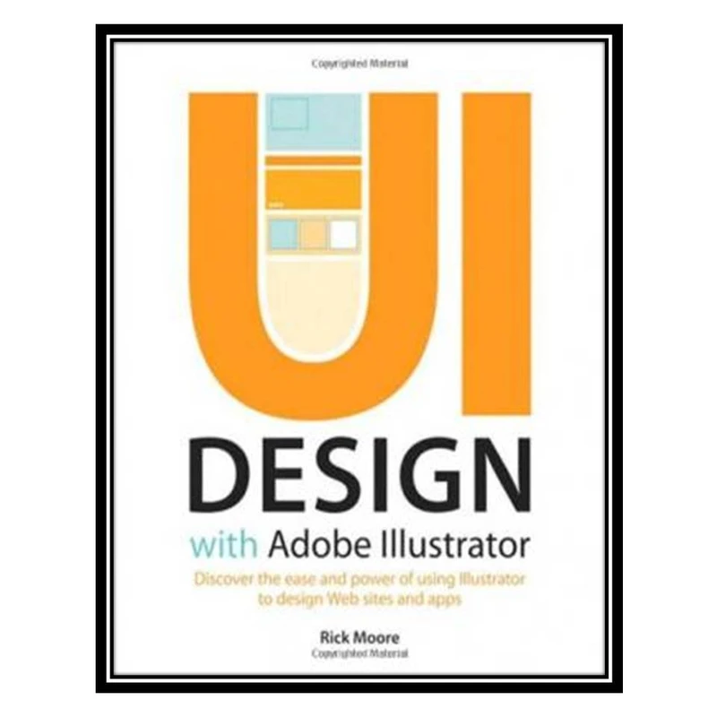 کتاب UI Design with Adobe Illustrator: Discover the ease and power of using Illustrator to design Web sites and apps اثر Rick Moore انتشارات مؤلفین طلایی