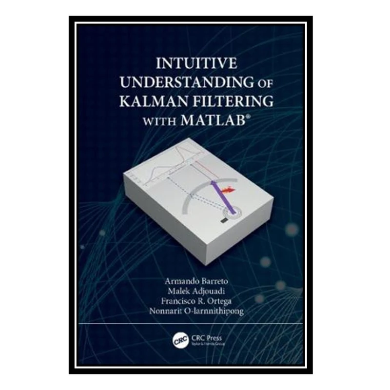 کتاب Intuitive Understanding of Kalman Filtering with MATLAB اثر Armando Barreto and Malek Adjouadi and Francisco Ortega and Nonnarit O-Larnnithipong انتشارات مؤلفین طلایی