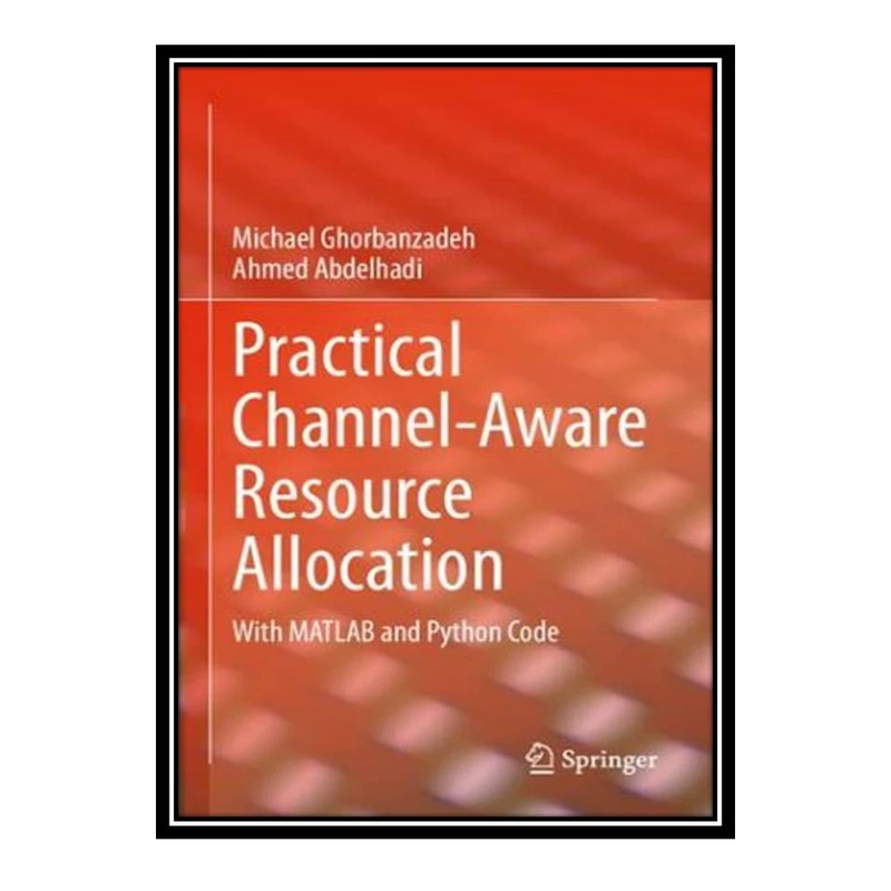 کتاب Practical Channel-Aware Resource Allocation: With MATLAB and Python Code اثر Michael Ghorbanzadeh and Ahmed Abdelhadi انتشارات مؤلفین طلایی