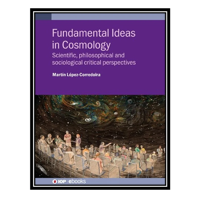 کتاب Fundamental Ideas in Cosmology: Scientific, philosophical and sociological critical perspectives اثر Martin Lopez-Corredoira انتشارات مؤلفین طلایی