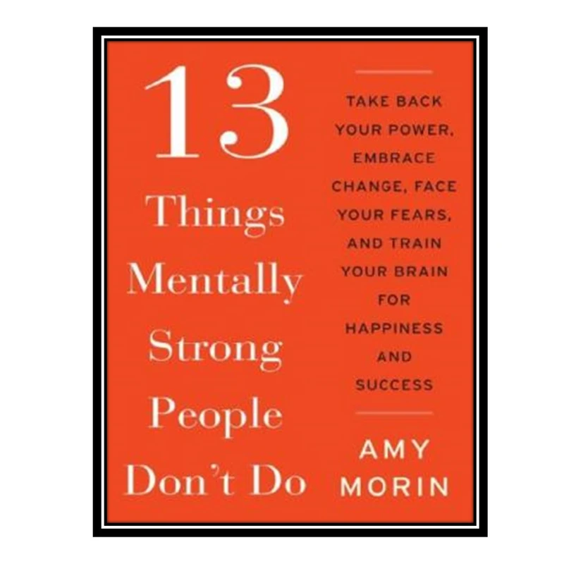 کتاب 13 Things Mentally Strong People Don't Do اثر Amy Morin انتشارات مؤلفین طلایی