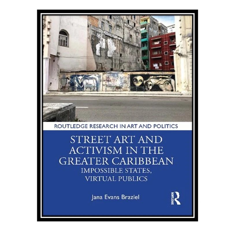 کتاب Street Art and Activism in the Greater Caribbean: Impossible States, Virtual Publics اثر Jana Evans Braziel انتشارات مؤلفین طلایی