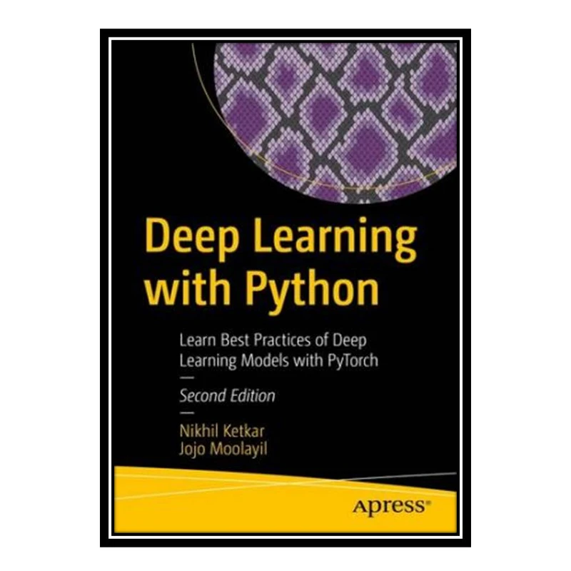 کتاب Deep Learning with Python: Learn Best Practices of Deep Learning Models with PyTorch اثر Nikhil Ketkar and Jojo Moolayil انتشارات مؤلفین طلایی