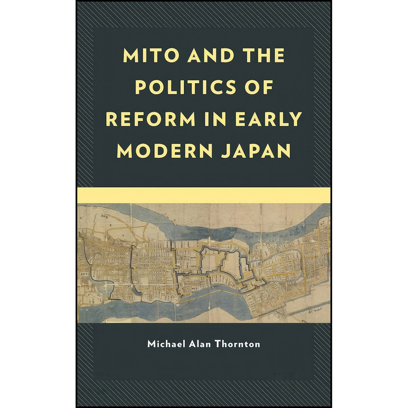 کتاب Mito and the Politics of Reform in Early Modern Japan  اثر Michael Alan Thornton انتشارات Lexington Books