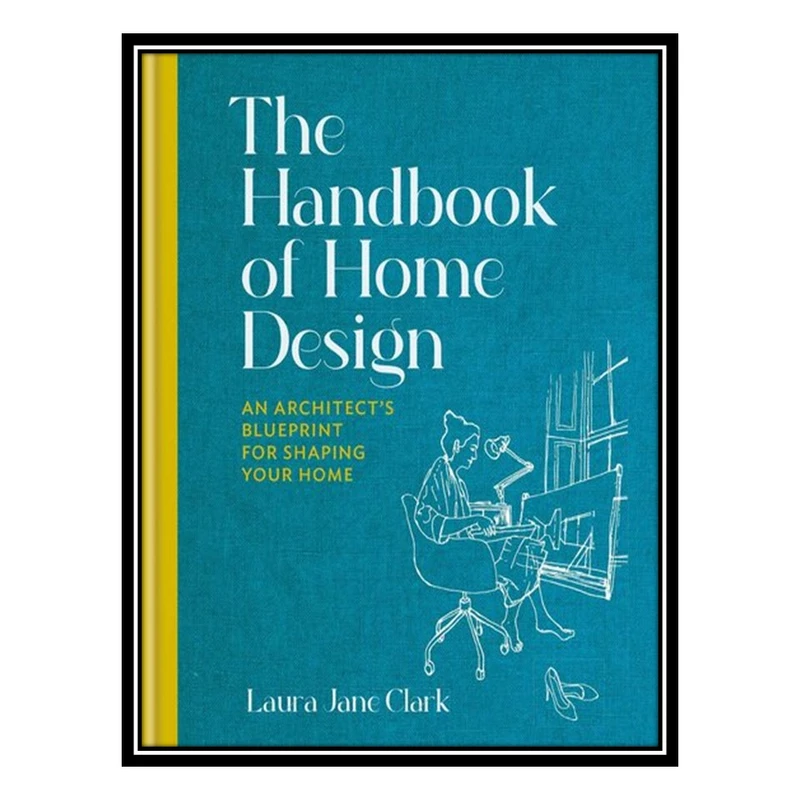کتاب The Handbook of Home Design: An Architect’s Blueprint for Shaping your Home اثر Laura Jane Clark انتشارات مؤلفین طلایی
