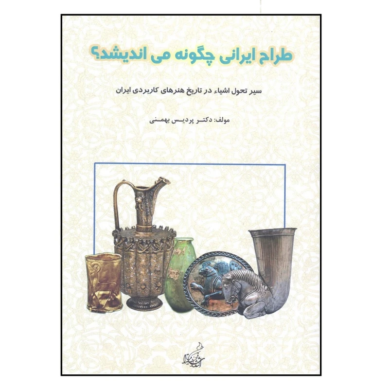 کتاب طراح ایرانی چگونه می اندیشد ؟ سیر تحول اشیاء در تاریخ هنرهای کاربردی ایران اثر دکتر پردیس بهمنی انتشارات فخراکیا