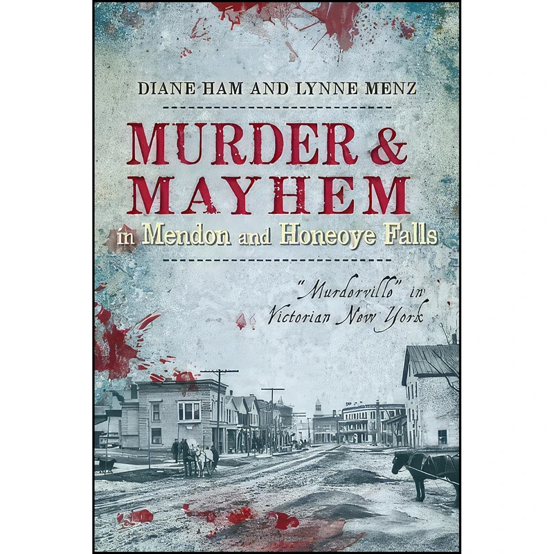 کتاب Murder and Mayhem in Mendon and Honeoye Falls اثر Diane Ham and Lynne Menz انتشارات The History Press