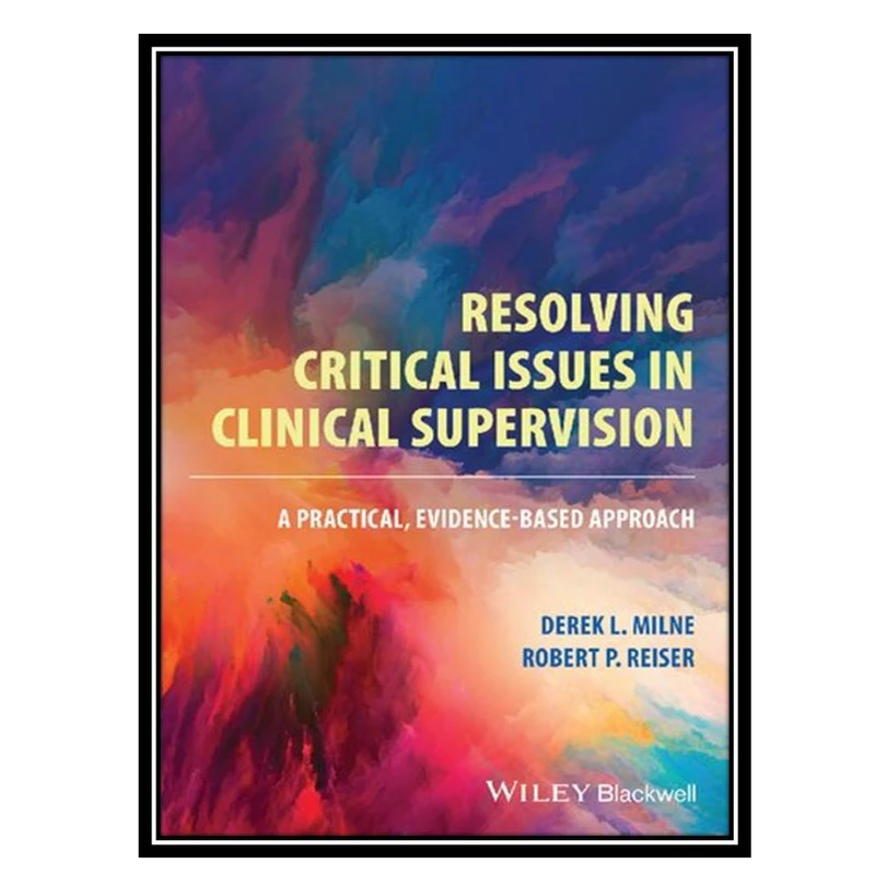 کتاب Resolving Critical Issues in Clinical Supervision اثر Derek L. Milne and Robert P. Reiser انتشارات مؤلفین طلایی