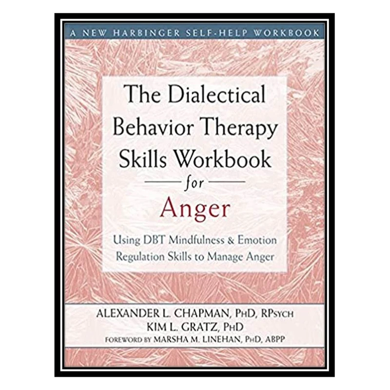 کتاب The Dialectical Behavior Therapy Skills Workbook for Anger: Using DBT Mindfulness and Emotion Regulation Skills to Manage Anger اثر Alexander L. Chapman, Kim L. Gratz انتشارات مؤلفین طلایی