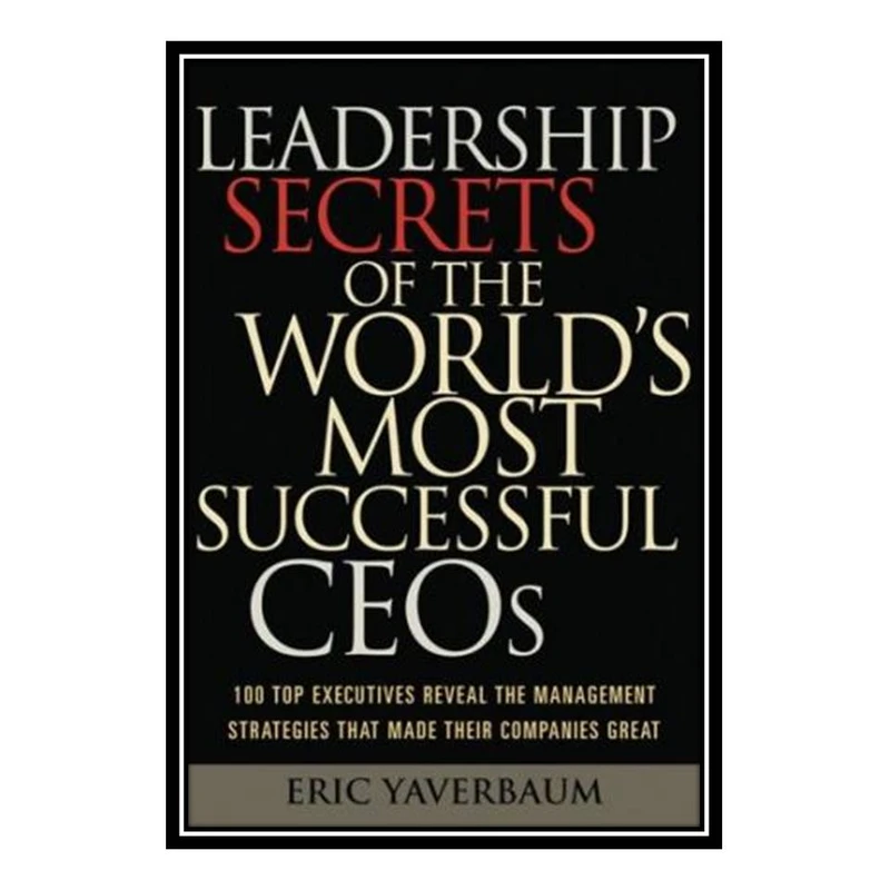 کتاب Leadership Secrets of the Worlds Most Successful CEOs اثر Eric Yaverbaum انتشارات مؤلفین طلایی