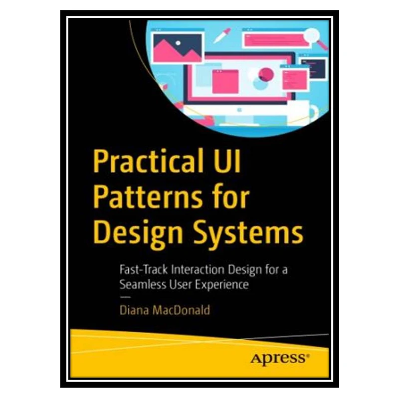 کتاب Practical UI Patterns for Design Systems. Fast-Track Interaction Design for a Seamless User Experience اثر Diana MacDonald انتشارات مؤلفین طلایی