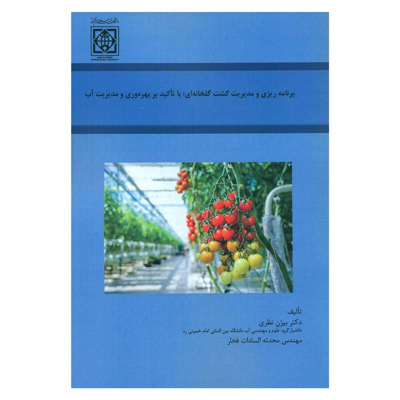 کتاب برنامه ریزی و مدیریت کشت گلخانه ای با تاکید بر بهره وری و مدیریت آب اثر دکتر بیژن نظری و مهندس محدثه السادات فخار انتشارات دانشگاه بین المللی امام خمینی (ره)