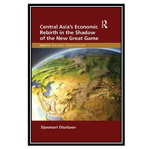 کتاب Central Asia&#39;s Economic Rebirth in the Shadow of the New Great Game اثر Djoomart Otorbaev انتشارات مؤلفین طلایی