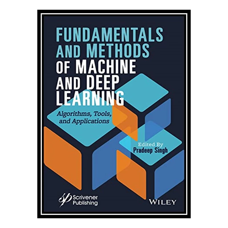 کتاب Fundamentals and Methods of Machine and Deep Learning: Algorithms, Tools, and Applications اثر Pradeep Singh انتشارات مؤلفین طلایی