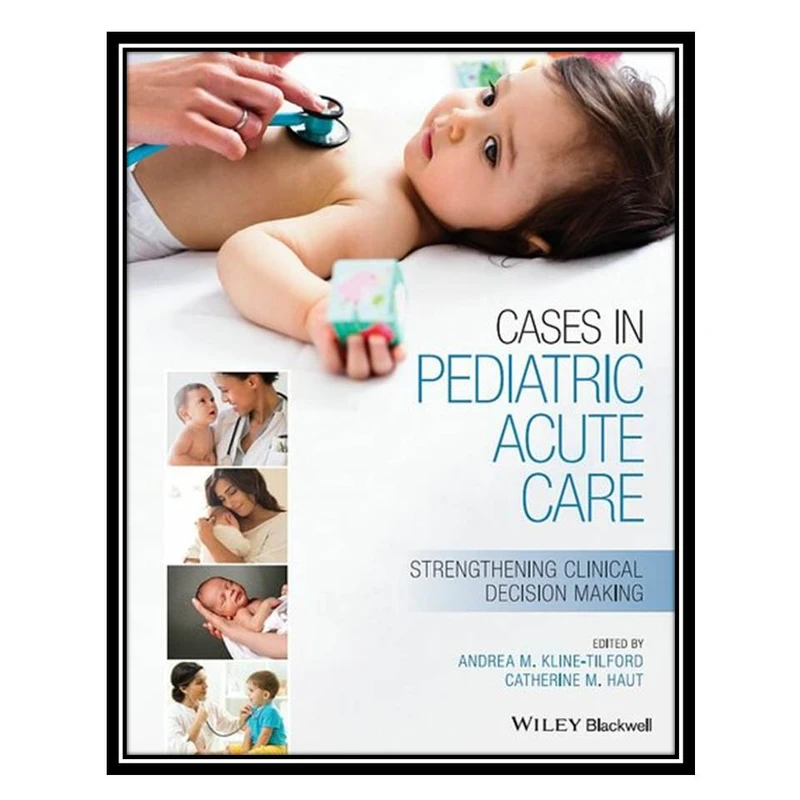 کتاب Cases in Pediatric Acute Care: Strengthening Clinical Decision Making اثر Andrea Kline-Tilford and Catherine Haut انتشارات مؤلفین طلایی