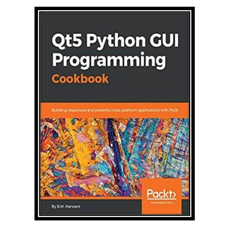 کتاب Qt5 Python GUI Programming Cookbook: Building responsive and powerful cross-platform applications with PyQt اثر Harwani, B.M انتشارات مؤلفین طلایی