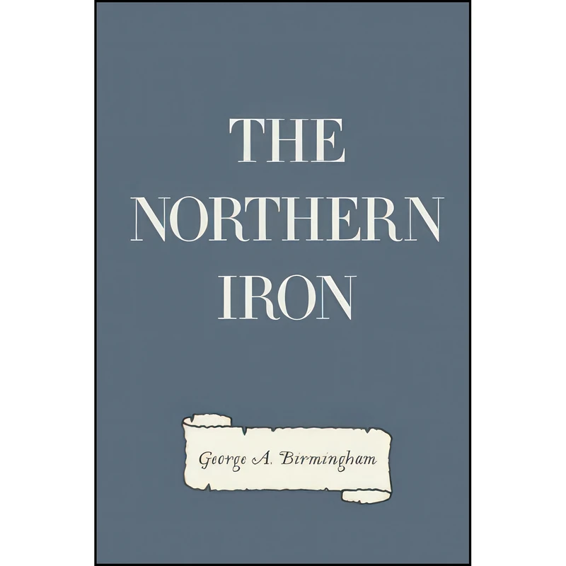 کتاب The Northern Iron اثر George A. Birmingham انتشارات تازه ها
