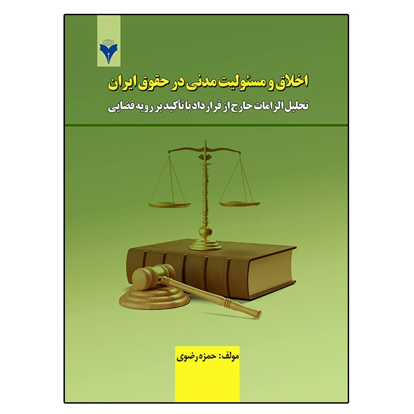کتاب اخلاق و مسئولیت مدنی در حقوق ایران (تحلیل الزامات خارج از قرارداد با تاکید بر رویه قضایی) اثر حمزه رضوی نشر دانشگاهی فرهمند