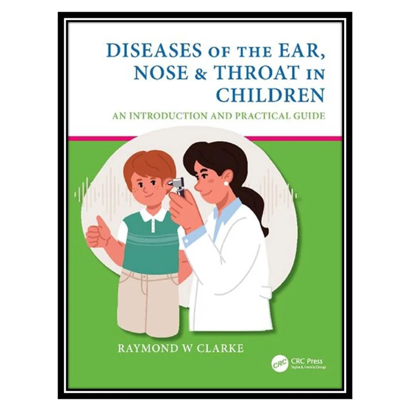 کتاب Diseases of the Ear, Nose And Throat in Children: An Introduction and Practical Guide اثر Raymond W Clarke انتشارات مؤلفین طلایی