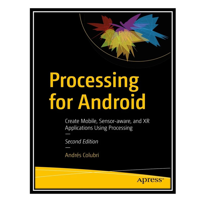 کتاب Processing for Android: Create Mobile, Sensor-aware, and XR Applications Using Processing اثر Andrés Colubri انتشارات مؤلفین طلایی