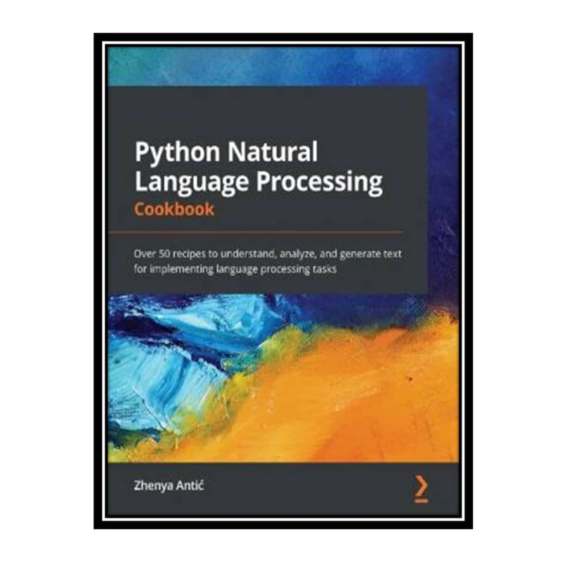کتاب Python Natural Language Processing Cookbook: Over 50 recipes to understand, analyze, and generate text for implementing language processing tasks اثر Zhenya Antić انتشارات مؤلفین طلایی