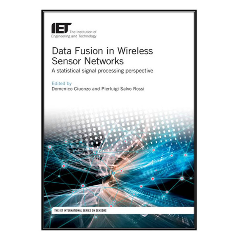 کتاب Data Fusion in Wireless Sensor Networks اثر Domenico Ciuonzo and Pierluigi Salvo Rossi انتشارات مؤلفين طلايي