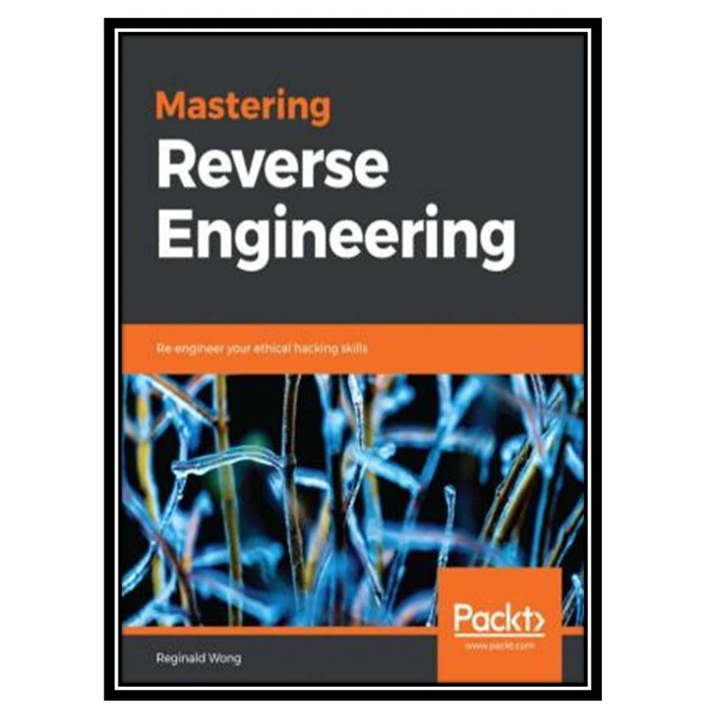 کتاب Mastering Reverse Engineering: Re-engineer your ethical hacking skills اثر Reginald Wong انتشارات مؤلفین طلایی
