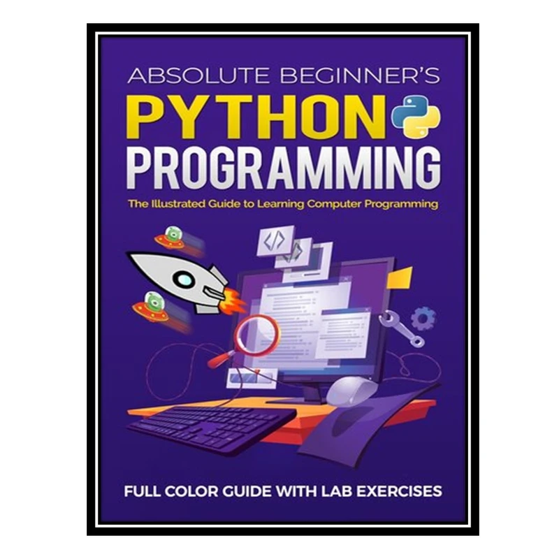 کتاب Absolute Beginner's Python Programming Full Color Guide with Lab Exercises: The Illustrated Guide to Learning Computer Programming اثر Kevin Wilson انتشارات مؤلفین طلایی