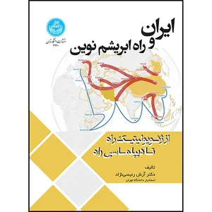 کتاب ایران و راه ابریشم نوین: از ژئوپولیتیک راه تا دیپلماسی راه اثر دکتر آرش رئیسی نژاد انتشارات دانشگاه تهران