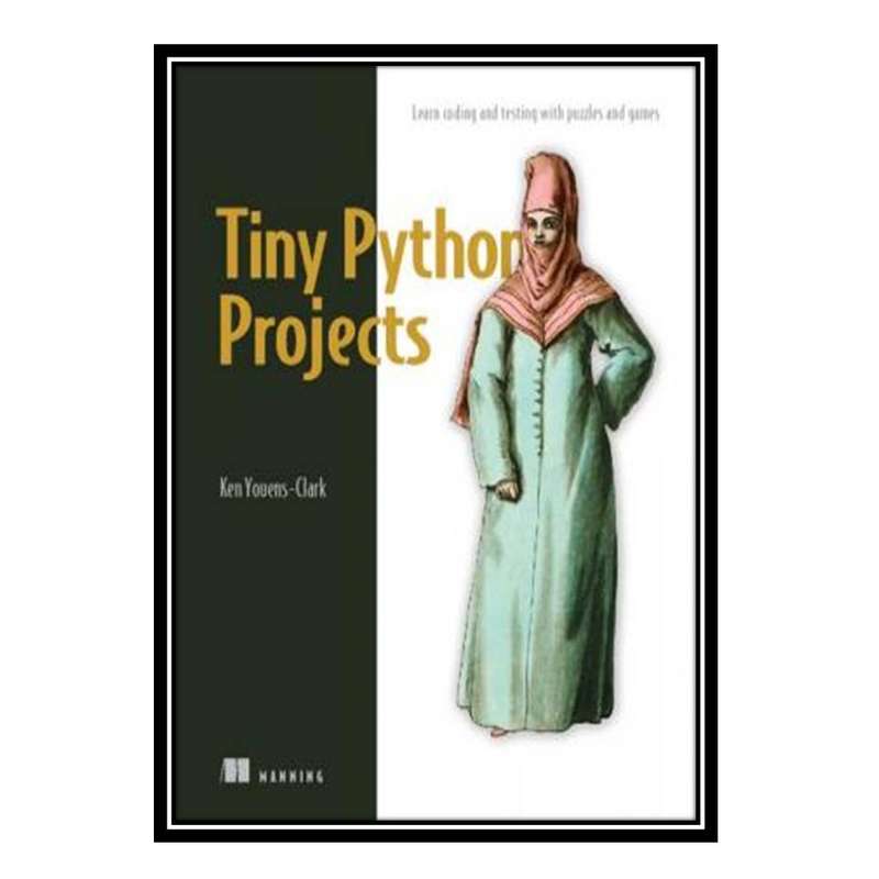 کتاب Tiny Python Projects: Learn coding and testing with puzzles and games اثر Ken Youens-Clark انتشارات مؤلفین طلایی