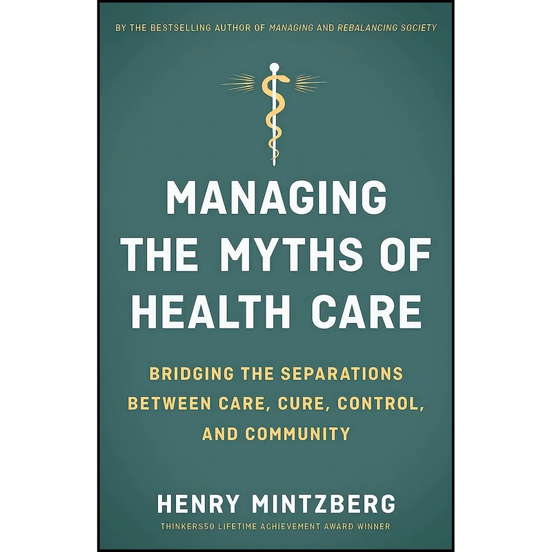 کتاب Managing the Myths of Health Care اثر Henry Mintzberg انتشارات Berrett-Koehler Publishers