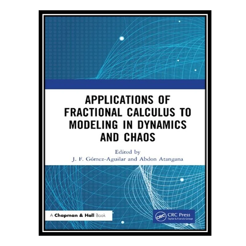 کتاب Applications of Fractional Calculus to Modeling in Dynamics and Chaos اثر J F Gómez-Aguilar AND Abdon Atangana انتشارات مؤلفین طلایی
