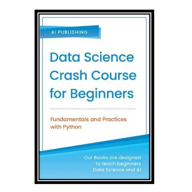 کتاب Data Science Crash Course for Beginners: Fundamentals and Practices with Python اثر AI Publishing انتشارات مؤلفین طلایی