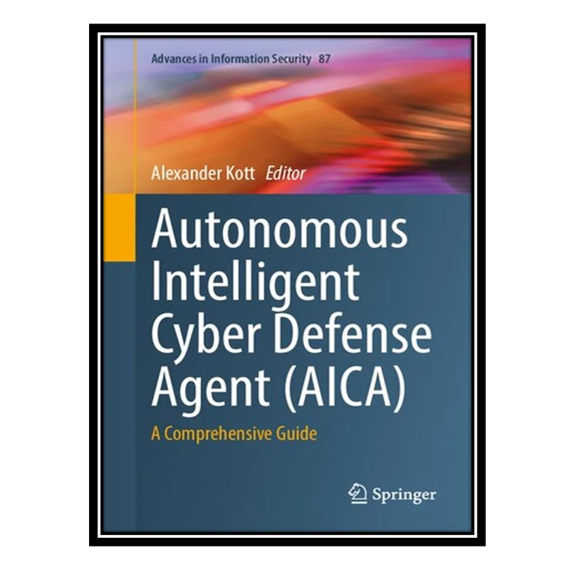 کتاب Autonomous Intelligent Cyber Defense Agent (AICA): A Comprehensive Guide اثر Alexander Kott انتشارات مؤلفین طلایی