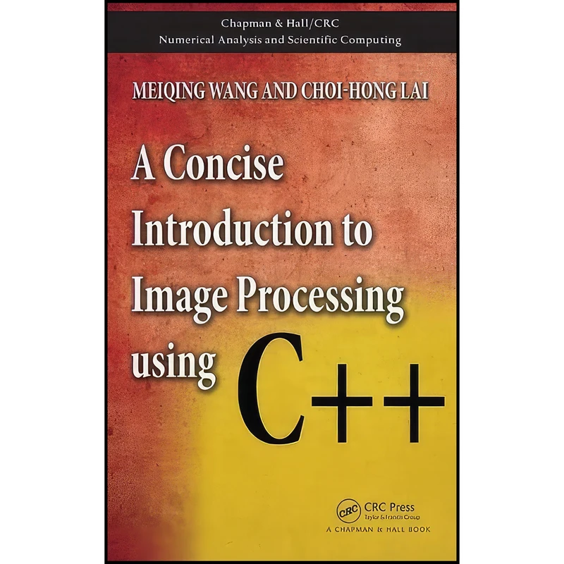 کتاب A Concise Introduction to Image Processing using C++  اثر Meiqing Wang and Choi-Hong Lai انتشارات Chapman and Hall/CRC