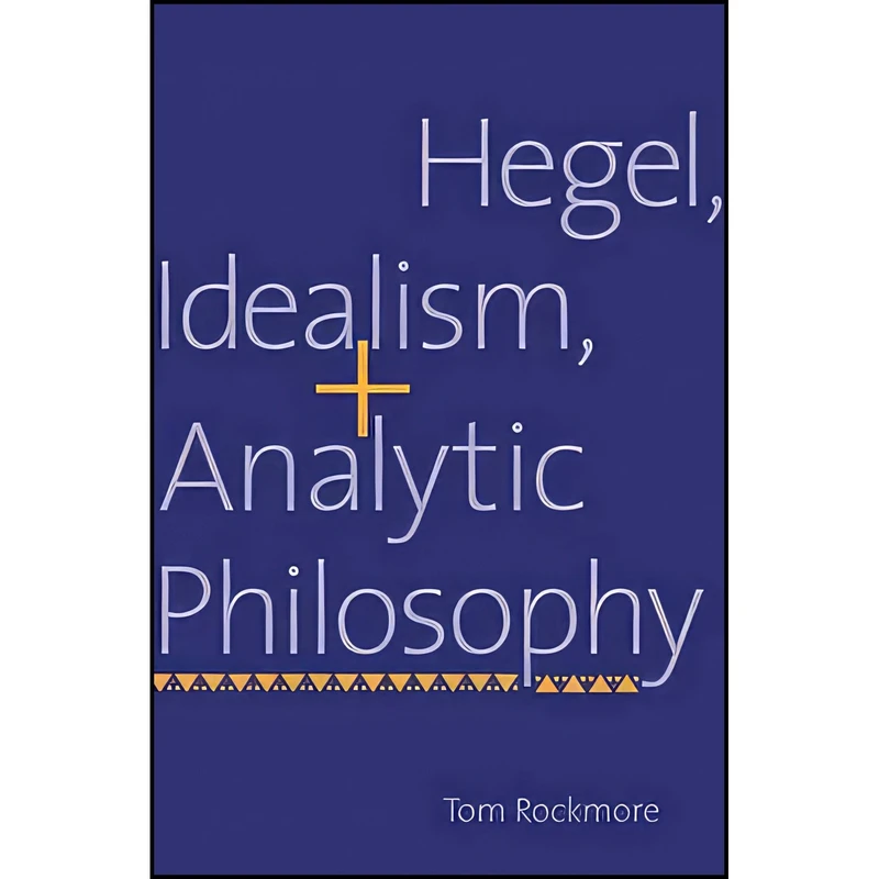 کتاب Hegel, Idealism, and Analytic Philosophy اثر Tom Rockmore انتشارات Yale University Press