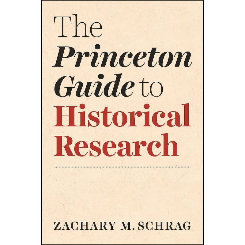 کتاب The Princeton Guide to Historical Research  اثر Zachary M. Schrag انتشارات Princeton University Press