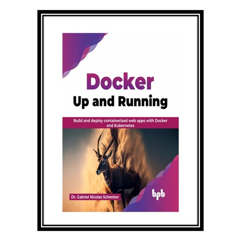 کتاب Docker: Up and Running: Build and deploy containerized web apps with Docker and Kubernetes اثر Dr. Gabriel Nicolas Schenker انتشارات مؤلفین طلایی
