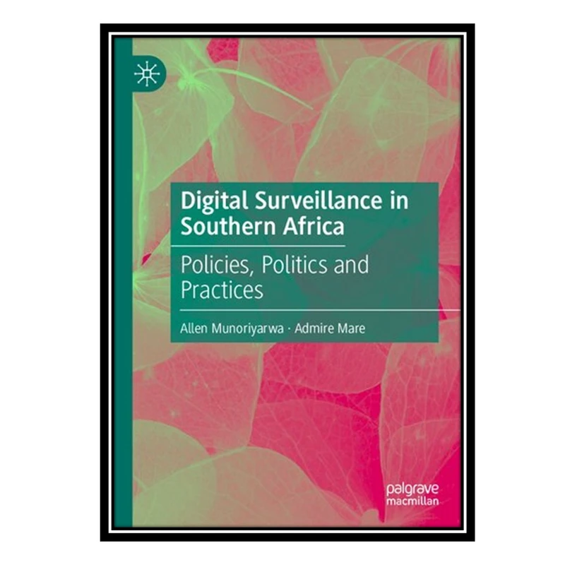 کتاب Digital Surveillance in Southern Africa: Policies, Politics and Practices اثر Allen Munoriyarwa AND Admire Mare انتشارات مؤلفین طلایی