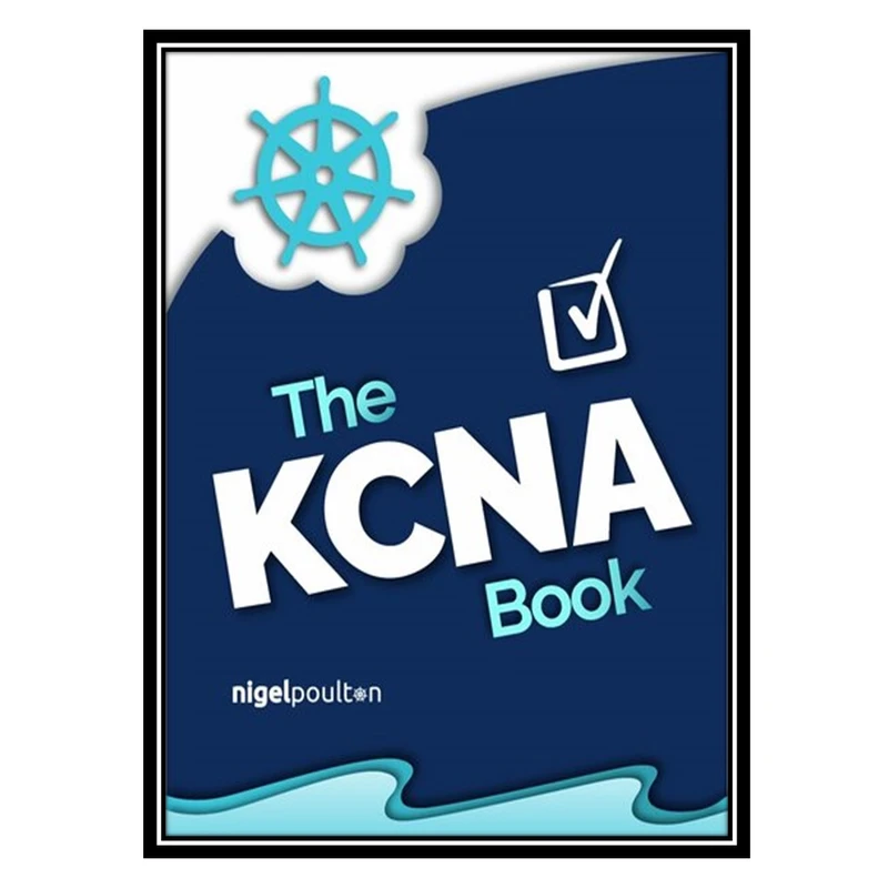کتاب The KCNA Book: Kubernetes and Cloud Native Associate اثر Nigel Poulton انتشارات مؤلفین طلایی