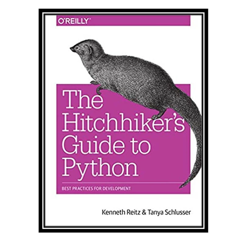 کتاب The Hitchhiker’s Guide to Python: Best Practices for Development اثر Kenneth Reitz and Tanya Schlusser انتشارات مؤلفین طلایی