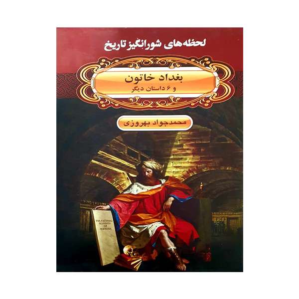 کتاب لحظه های شورانگیز تاریخ بغداد خاتون و 6 داستان دیگر اثر محمدجواد بهروزی انتشارات اکباتان